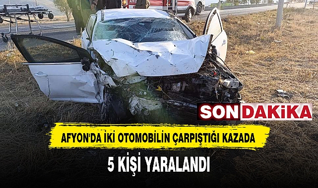AFYON'DA İKİ OTOMOBİLİN ÇARPIŞTIĞI KAZADA 5 KİŞİ YARALANDI
