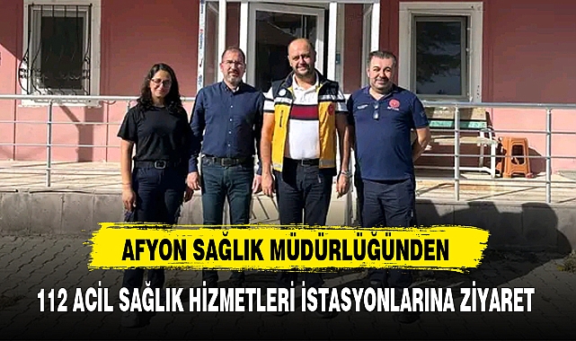 AFYON SAĞLIK MÜDÜRLÜĞÜNDEN 112 ACİL SAĞLIK HİZMETLERİ İSTASYONLARINA ZİYARET