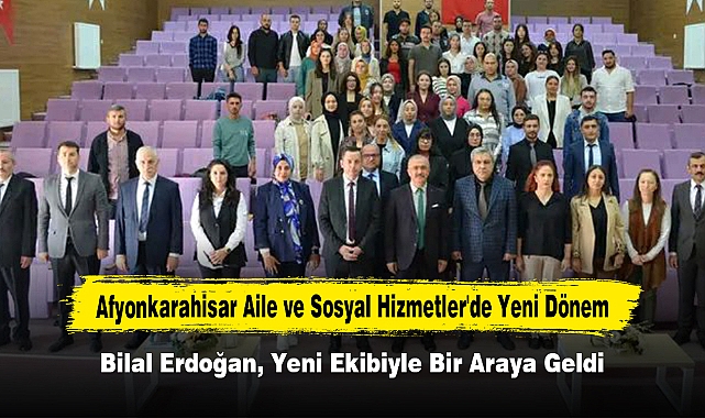 Afyonkarahisar Aile ve Sosyal Hizmetler'de Yeni Dönem: Bilal Erdoğan, Yeni Ekibiyle Bir Araya Geldi