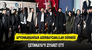 AFYONKARAHİSAR AZERBAYCANLILAR DERNEĞİ, ÇETİNKAYA'YI ZİYARET ETTİ