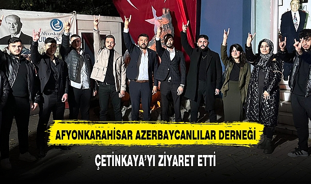 AFYONKARAHİSAR AZERBAYCANLILAR DERNEĞİ, ÇETİNKAYA'YI ZİYARET ETTİ