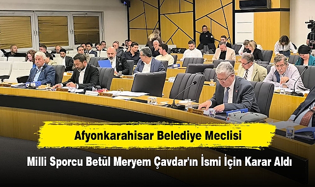Afyonkarahisar Belediye Meclisi, Milli Sporcu Betül Meryem Çavdar'ın İsmi İçin Karar Aldı