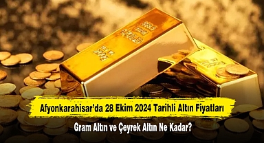 Afyonkarahisar’da 28 Ekim 2024 Tarihli Altın Fiyatları: Gram Altın ve Çeyrek Altın Ne Kadar?