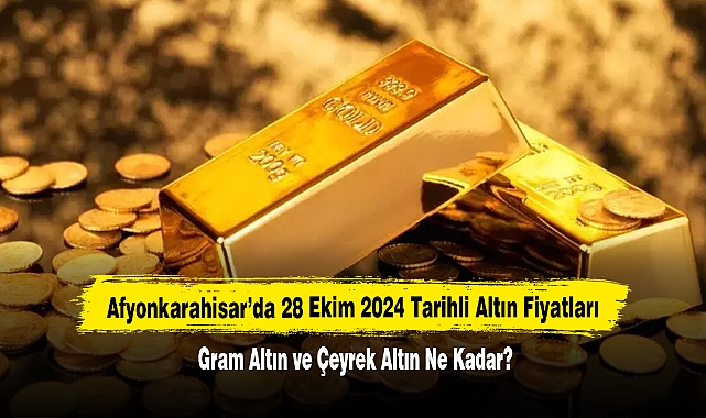 Afyonkarahisar’da 28 Ekim 2024 Tarihli Altın Fiyatları: Gram Altın ve Çeyrek Altın Ne Kadar?