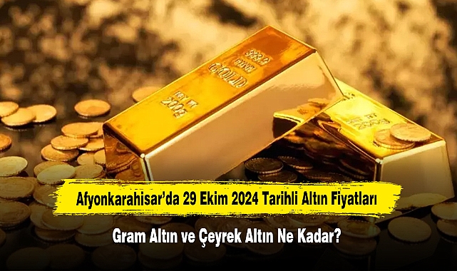 Afyonkarahisar’da 29 Ekim 2024 Tarihli Altın Fiyatları: Gram Altın ve Çeyrek Altın Ne Kadar?