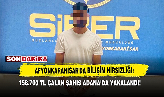 Afyonkarahisar'da Bilişim Hırsızlığı: 158.700 Tl Çalan Şahıs Adana’da Yakalandı!