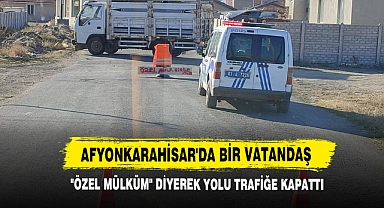 Afyonkarahisar'da Bir Vatandaş "Özel Mülküm" Diyerek Yolu Trafiğe Kapattı