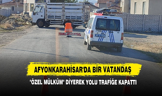 Afyonkarahisar'da Bir Vatandaş "Özel Mülküm" Diyerek Yolu Trafiğe Kapattı