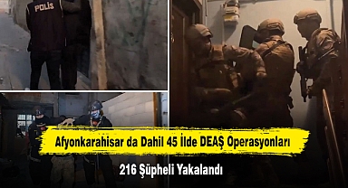 Afyonkarahisar da Dahil 45 İlde DEAŞ Operasyonları: 216 Şüpheli Yakalandı