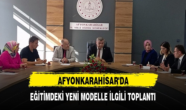 AFYONKARAHİSAR'DA EĞİTİMDEKİ YENİ MODELLE İLGİLİ TOPLANTI