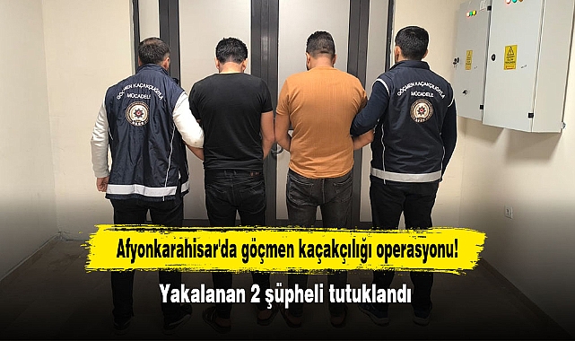 Afyonkarahisar'da göçmen kaçakçılığı operasyonu!  Yakalanan 2 şüpheli tutuklandı