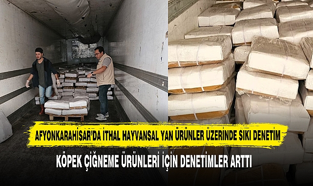 Afyonkarahisar’da İthal Hayvansal Yan Ürünler Üzerinde Sıkı Denetim