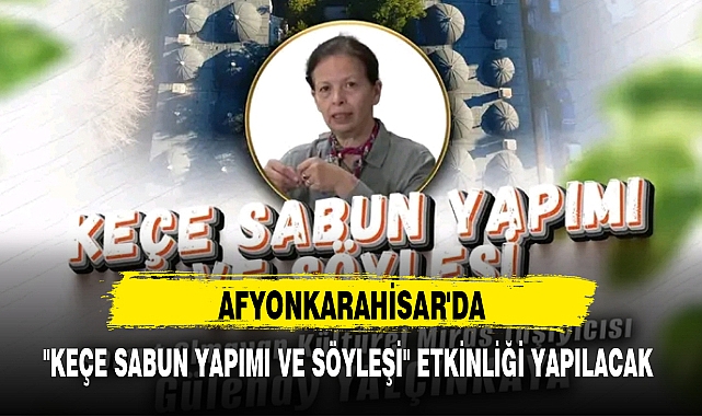 AFYONKARAHİSAR'DA "KEÇE SABUN YAPIMI VE SÖYLEŞİ" ETKİNLİĞİ YAPILACAK