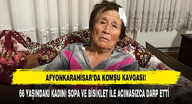 Afyonkarahisar’da Komşu Kavgası: 66 Yaşındaki Kadını Darp Etti