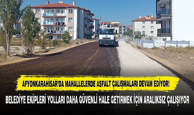 AFYONKARAHİSAR’DA MAHALLELERDE ASFALT ÇALIŞMALARI DEVAM EDİYOR!