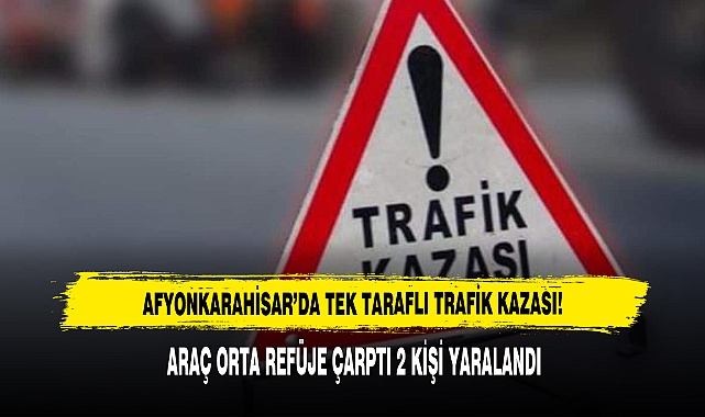 Afyonkarahisar’da Tek Taraflı Trafik Kazası!