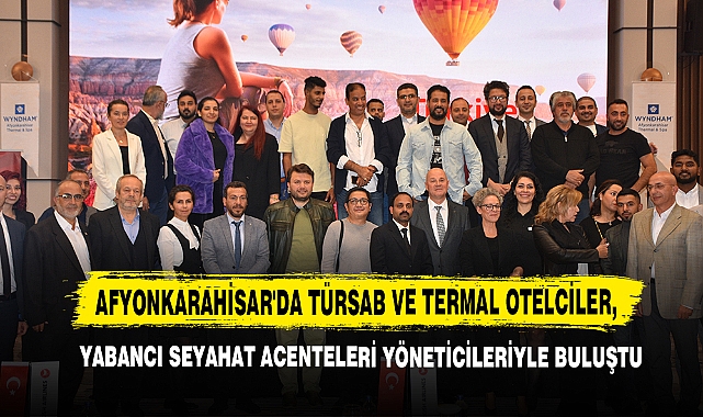 Afyonkarahisar'da TÜRSAB ve Termal Otelciler, Yabancı Seyahat Acenteleri Yöneticileriyle Buluştu