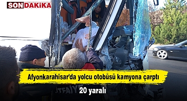 Afyonkarahisar'da yolcu otobüsü kamyona çarptı: 20 yaralı