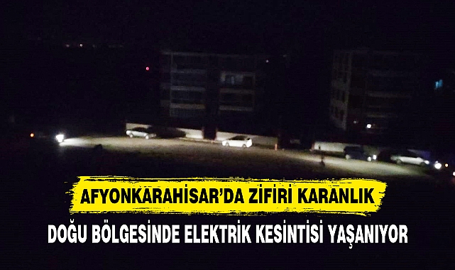 AFYONKARAHİSAR’DA ZİFİRİ KARANLIK