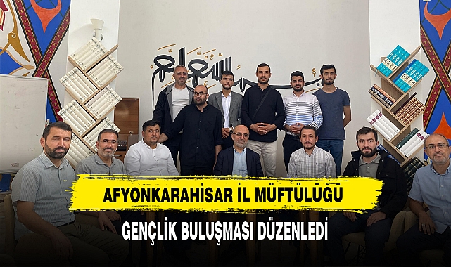 AFYONKARAHİSAR İL MÜFTÜLÜĞÜ GENÇLİK BULUŞMASI DÜZENLEDİ