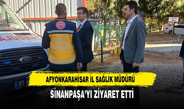 AFYONKARAHİSAR İL SAĞLIK MÜDÜRÜ SİNANPAŞA’YI ZİYARET ETTİ