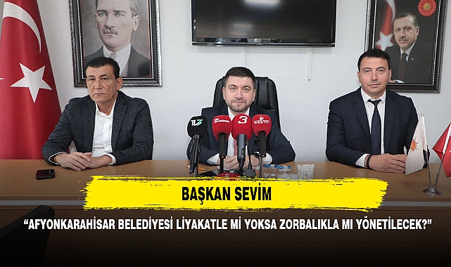 BAŞKAN SEVİM: "AFYONKARAHİSAR BELEDİYESİ LİYAKATLE Mİ YOKSA ZORBALIKLA MI YÖNETİLECEK?"