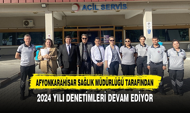 AFYONKARAHİSAR SAĞLIK MÜDÜRLÜĞÜ TARAFINDAN 2024 YILI DENETİMLERİ DEVAM EDİYOR