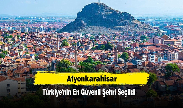 Afyonkarahisar, Türkiye'nin En Güvenli Şehri Seçildi