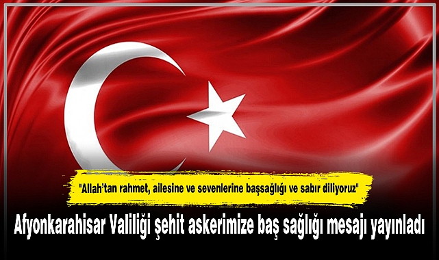 Afyonkarahisar Valiliği şehit askerimize baş sağlığı mesajı yayınladı