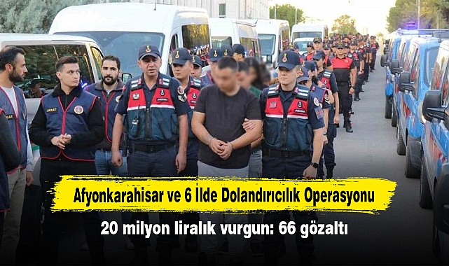 Afyonkarahisar ve 6 İlde Dolandırıcılık Operasyonu!  20 milyon liralık vurgun: 66 gözaltı