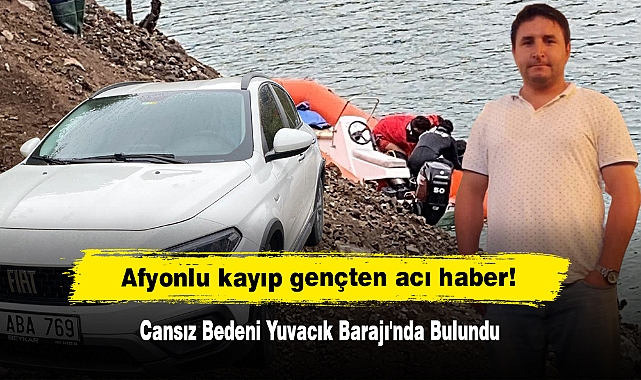 Afyonlu kayıp gençten acı haber!  Cansız Bedeni Yuvacık Barajı'nda Bulundu