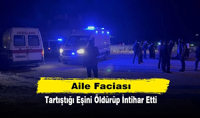 Aile Faciası: Tartıştığı Eşini Öldürüp İntihar Etti