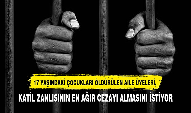 AİLE ÜYELERİ,  KATİL ZANLISININ EN AĞIR CEZAYI ALMASINI İSTİYOR