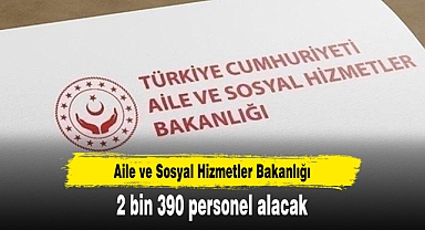 Aile ve Sosyal Hizmetler Bakanlığı 2 bin 390 personel alacak