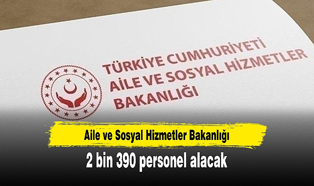 Aile ve Sosyal Hizmetler Bakanlığı 2 bin 390 personel alacak