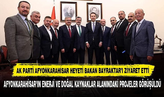 AK Parti Afyonkarahisar Heyeti Bakan Bayraktar’ı Ziyaret Etti