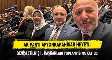 AK Parti Afyonkarahisar Heyeti, Genişletilmiş İl Başkanları Toplantısına Katıldı