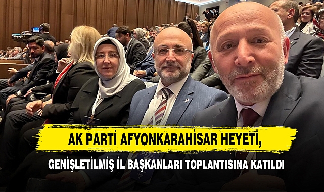 AK Parti Afyonkarahisar Heyeti, Genişletilmiş İl Başkanları Toplantısına Katıldı