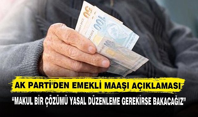 AK PARTİ'DEN EMEKLİ MAAŞI AÇIKLAMASI