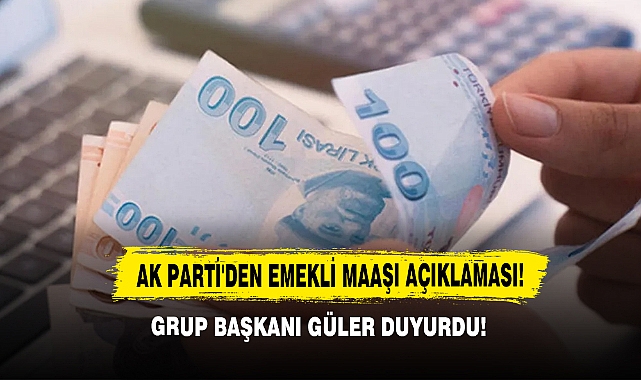 AK Parti'den Emekli Maaşı Açıklaması! Grup Başkanı Güler Duyurdu!