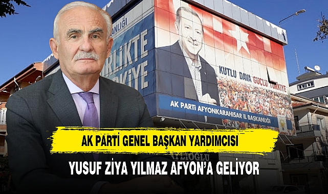 AK Parti Genel Başkan Yardımcısı Yusuf Ziya Yılmaz Afyon’a Geliyor