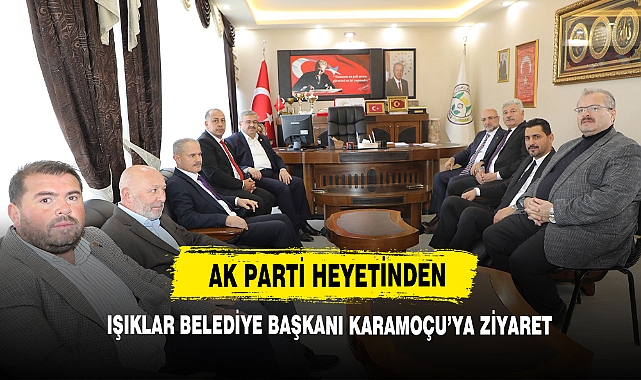 AK Parti Heyetinden Işıklar Belediye Başkanı Karamoçu’ya Ziyaret