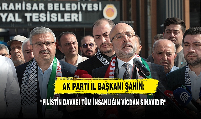 AK Parti İl Başkanı Şahin: “Filistin Davası Tüm İnsanlığın Vicdan Sınavıdır"