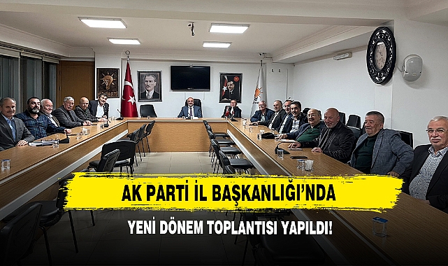 AK Parti İl Başkanlığı’nda Yeni Dönem Toplantısı
