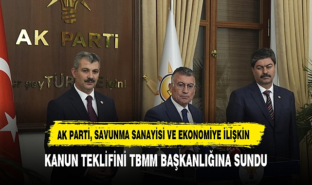 AK PARTİ, SAVUNMA SANAYİSİ VE EKONOMİYE İLİŞKİN KANUN TEKLİFİNİ TBMM BAŞKANLIĞINA SUNDU