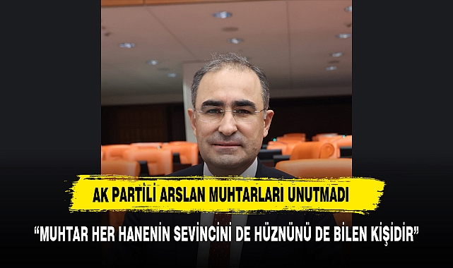 AK Partili Arslan Muhtarları Unutmadı “Muhtar Her Hanenin Sevincini de Hüznünü de Bilen Kişidir”