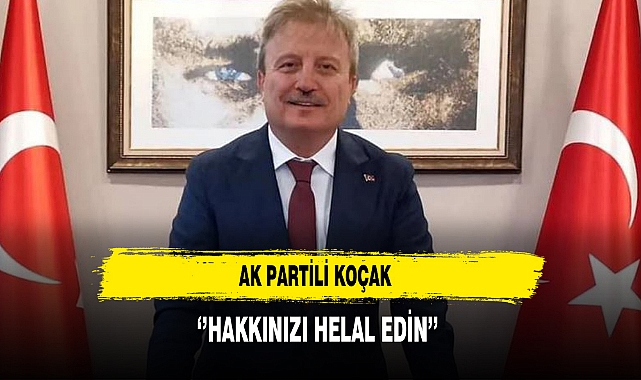 AK Partili Koçak ''Hakkınızı Helal Edin''