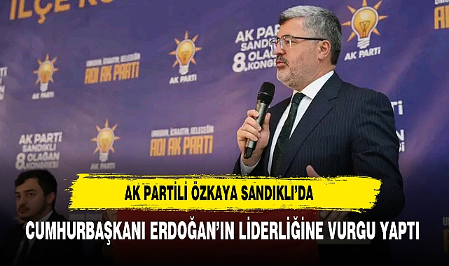 AK Partili Özkaya Sandıklı'da Cumhurbaşkanı Erdoğan'ın Liderliğine Vurgu Yaptı