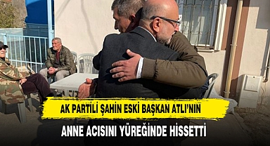 AK Partili Şahin Eski Başkan Atlı’nın Anne Acısını Yüreğinde Hissetti