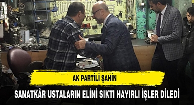 AK Partili Şahin Sanatkâr Ustaların Elini Sıktı Hayırlı İşler Diledi